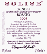 "Solise" D.O.C. "Brindisi" Ros wine, grapes: Negroamaro 100%, The grapes are picked and carried to the winery on small carts. After crushing and stemming the product is introduced into a wine-making inox tanks where it is mixed up with peels annd must for 3-4 hours. After racking the must can ferment without peels under controlled tamperature in tanks of 50 hl. Alcohol 12,10 % vol. Total acidity 5,60 g/l Total sulphorous dioxide 80 mg/l pH 3,56 Gastonomic combination Hors doevre, soups, boiler meats, fish sauces,white meat, cheese and pizza